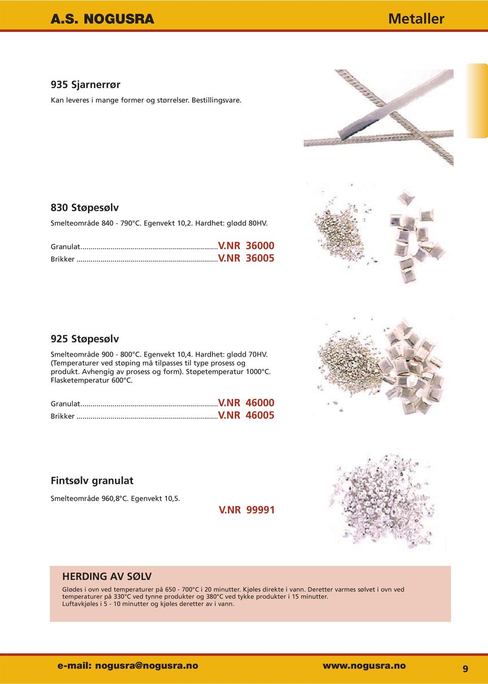 Støpetemperatur 1000 C. Flasketemperatur 600 C. Granulat...V.NR 46000 Brikker...V.NR 46005 Fintsølv granulat Smelteområde 960,8 C. Egenvekt 10,5. V.