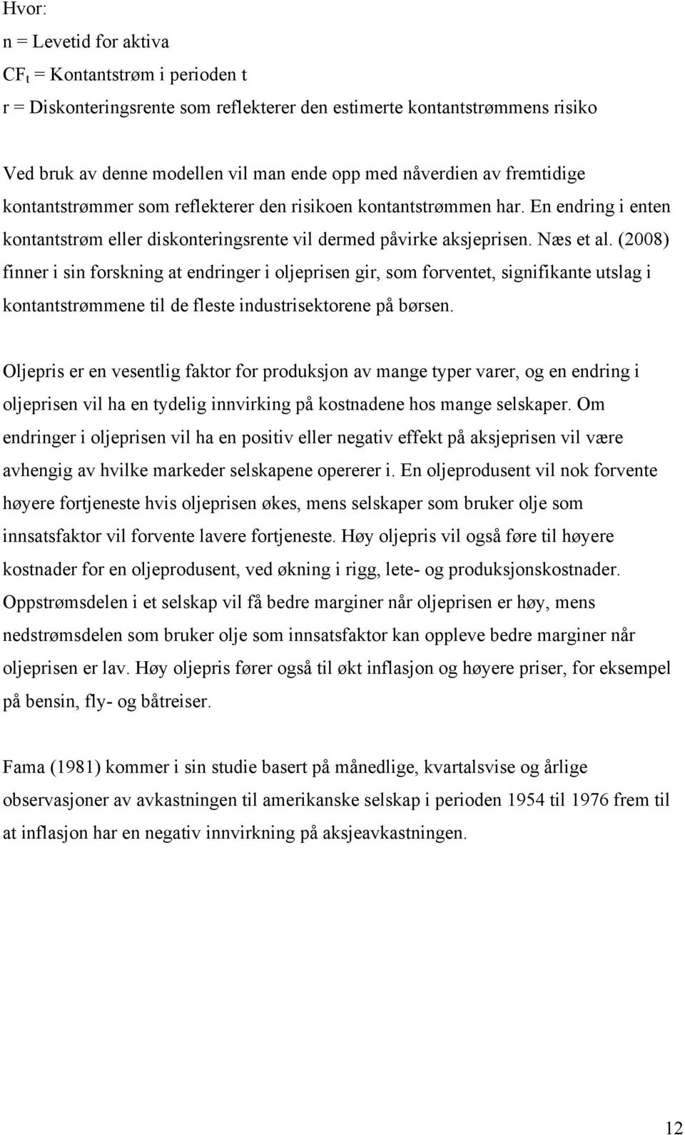 (2008) finner i sin forskning at endringer i oljeprisen gir, som forventet, signifikante utslag i kontantstrømmene til de fleste industrisektorene på børsen.