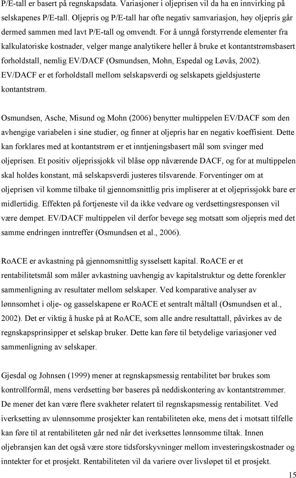 For å unngå forstyrrende elementer fra kalkulatoriske kostnader, velger mange analytikere heller å bruke et kontantstrømsbasert forholdstall, nemlig EV/DACF (Osmundsen, Mohn, Espedal og Løvås, 2002).