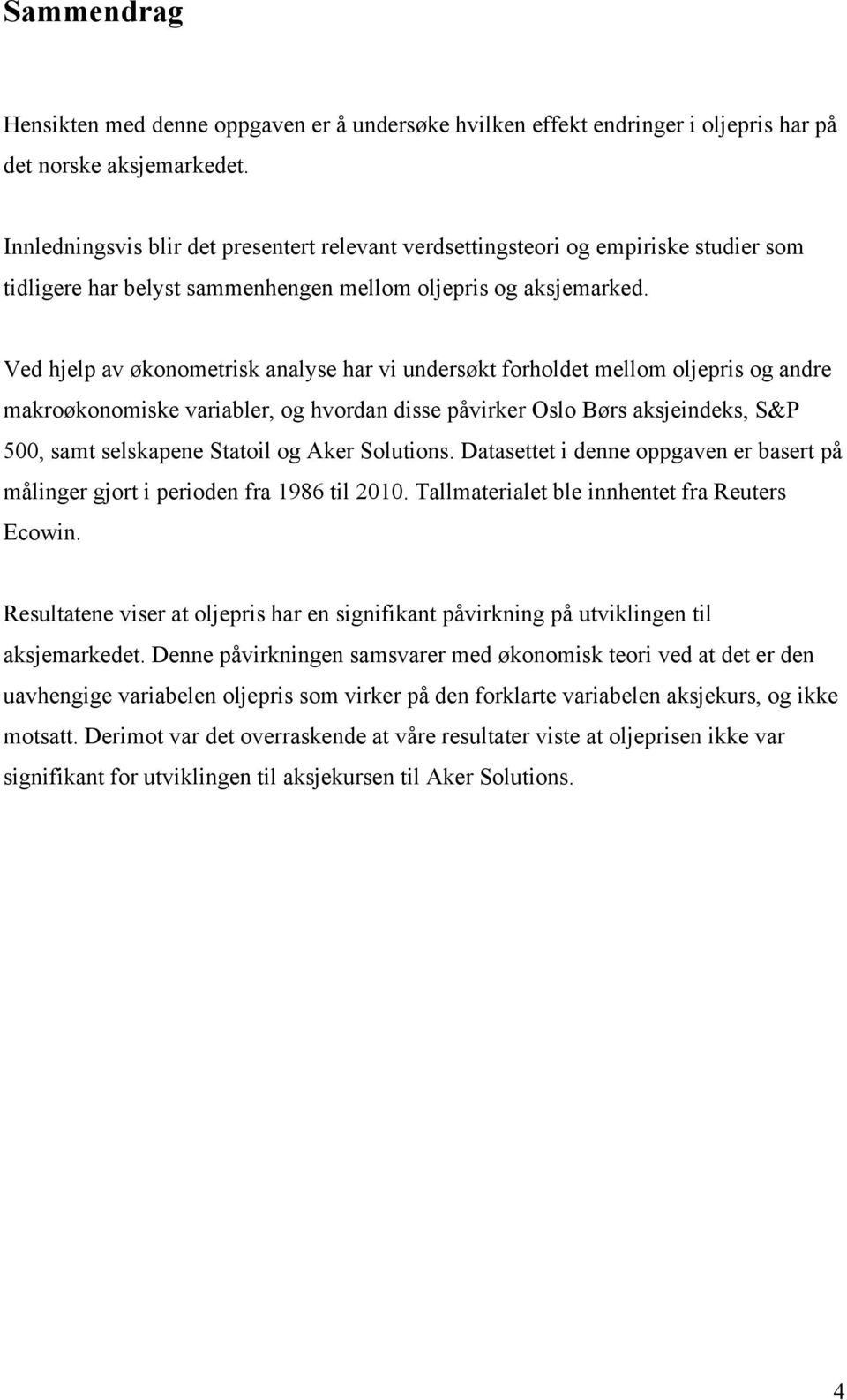 Ved hjelp av økonometrisk analyse har vi undersøkt forholdet mellom oljepris og andre makroøkonomiske variabler, og hvordan disse påvirker Oslo Børs aksjeindeks, S&P 500, samt selskapene Statoil og