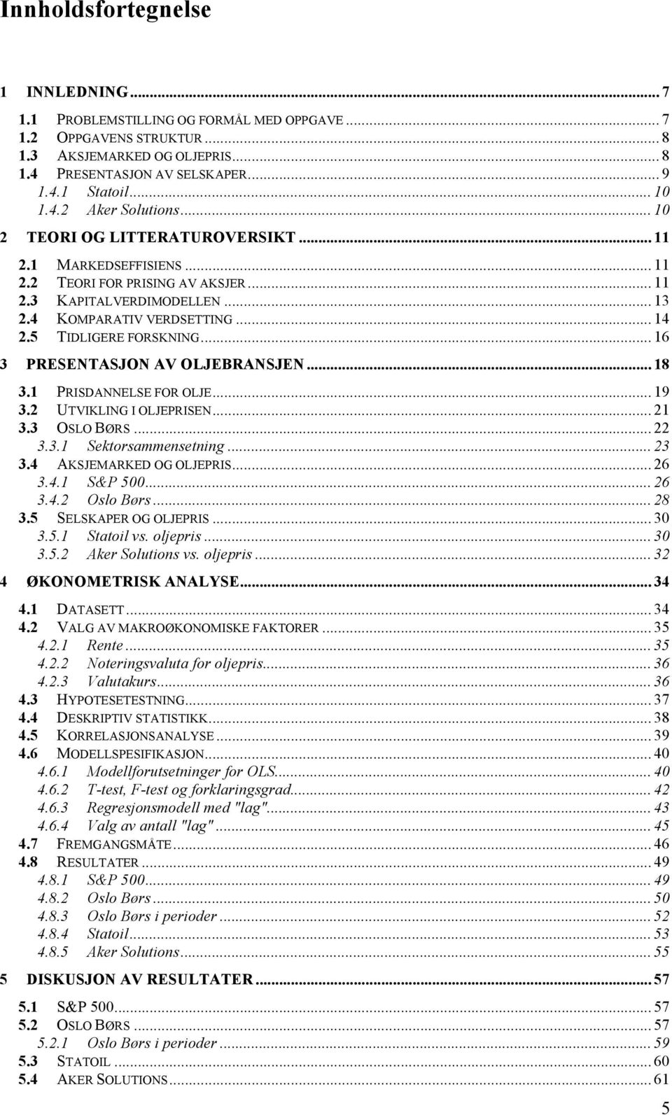 .. 14! 2.5! TIDLIGERE FORSKNING... 16! 3! PRESENTASJON AV OLJEBRANSJEN... 18! 3.1! PRISDANNELSE FOR OLJE... 19! 3.2! UTVIKLING I OLJEPRISEN... 21! 3.3! OSLO BØRS... 22! 3.3.1! Sektorsammensetning... 23!