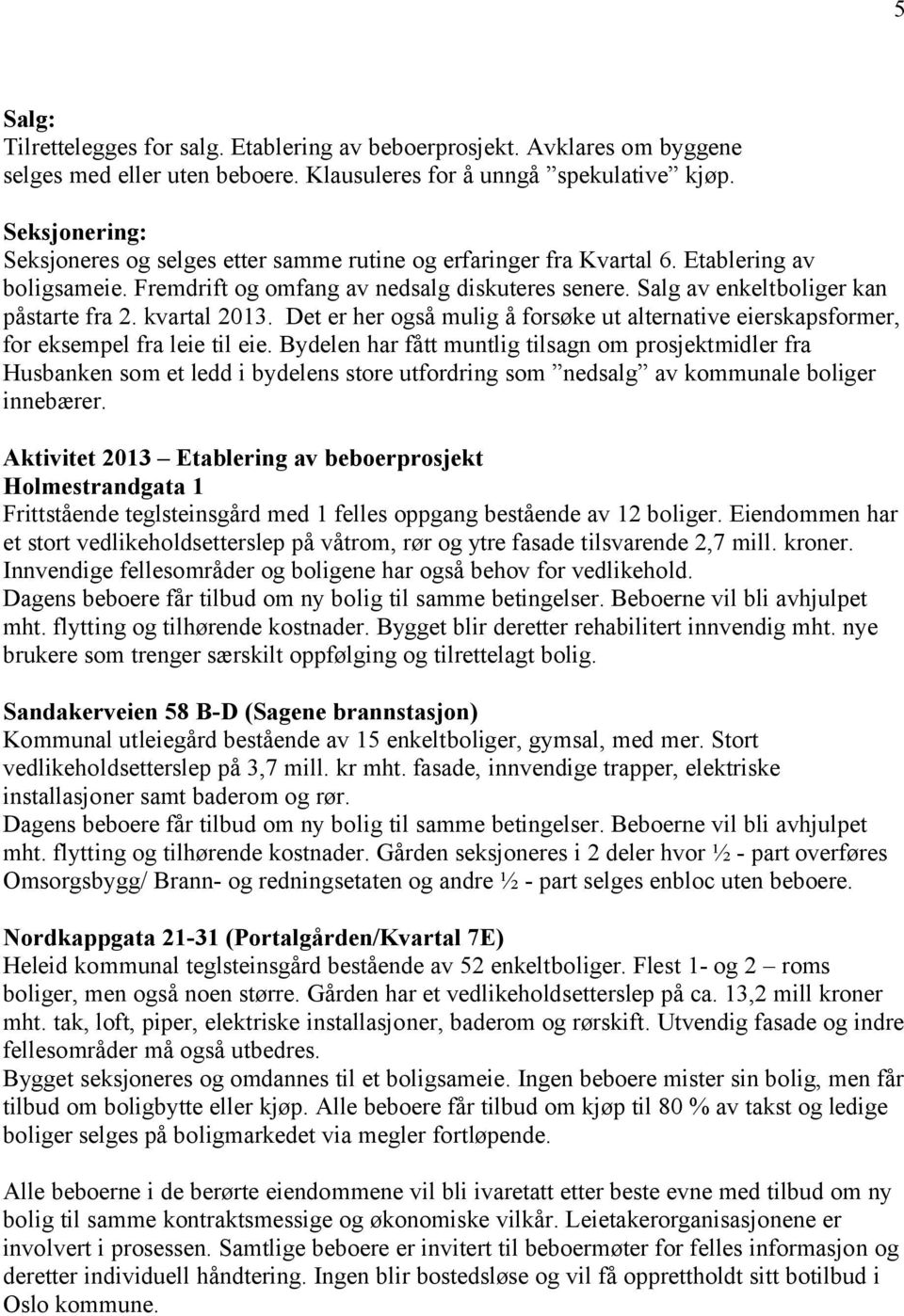 Salg av enkeltboliger kan påstarte fra 2. kvartal 2013. Det er her også mulig å forsøke ut alternative eierskapsformer, for eksempel fra leie til eie.