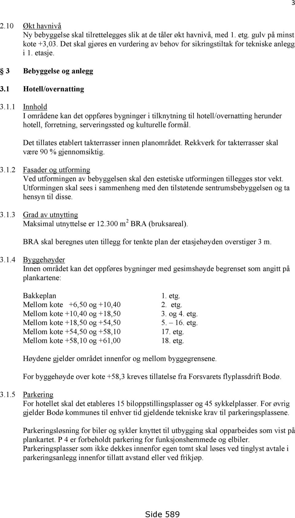 etasje. 3 Bebyggelse og anlegg 3.1 Hotell/overnatting 3.1.1 Innhold I områdene kan det oppføres bygninger i tilknytning til hotell/overnatting herunder hotell, forretning, serveringssted og kulturelle formål.