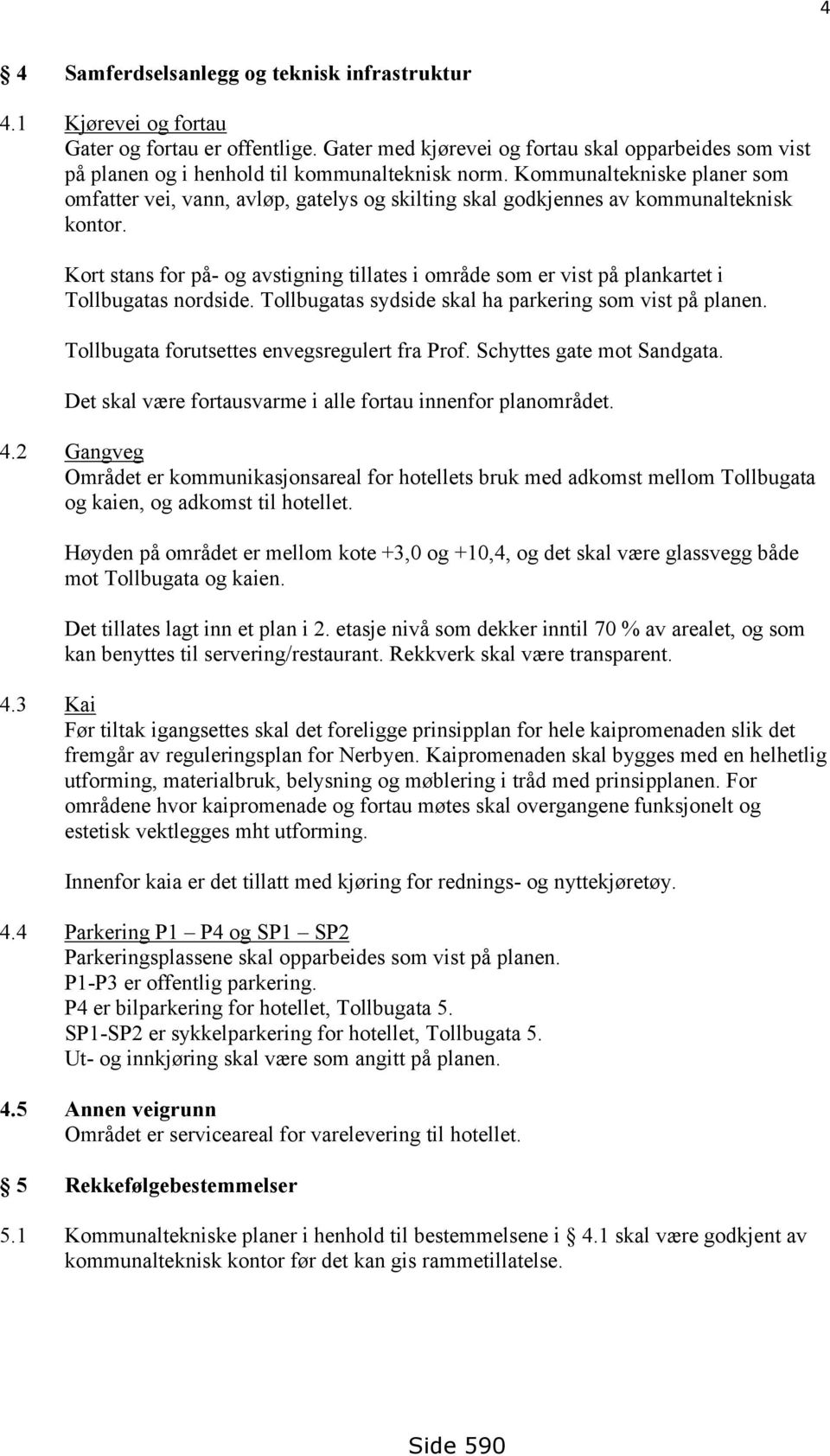 Kommunaltekniske planer som omfatter vei, vann, avløp, gatelys og skilting skal godkjennes av kommunalteknisk kontor.