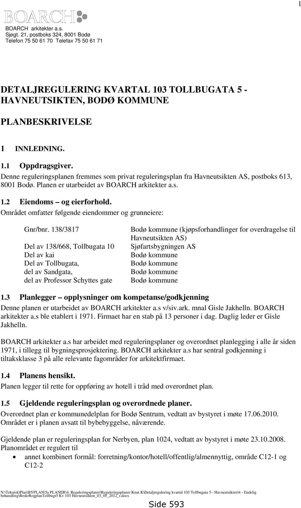 Denne reguleringsplanen fremmes som privat reguleringsplan fra Havneutsikten AS, postboks 613, 8001 Bodø. Planen er utarbeidet av BOARCH arkitekter a.s. 1.2 Eiendoms og eierforhold.