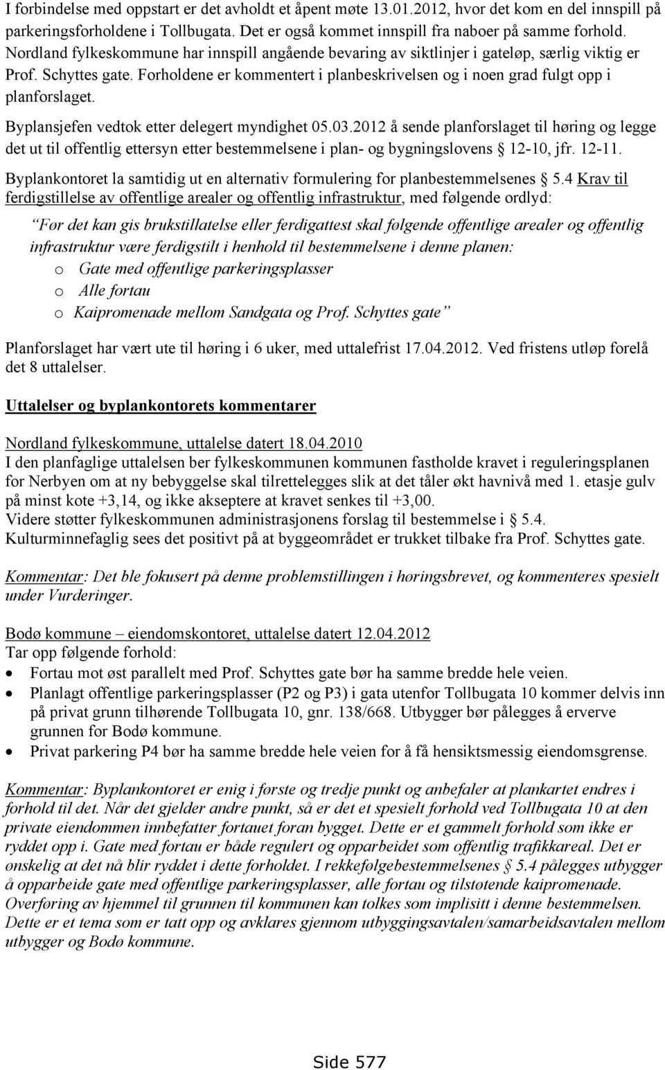 Forholdene er kommentert i planbeskrivelsen og i noen grad fulgt opp i planforslaget. Byplansjefen vedtok etter delegert myndighet 05.03.