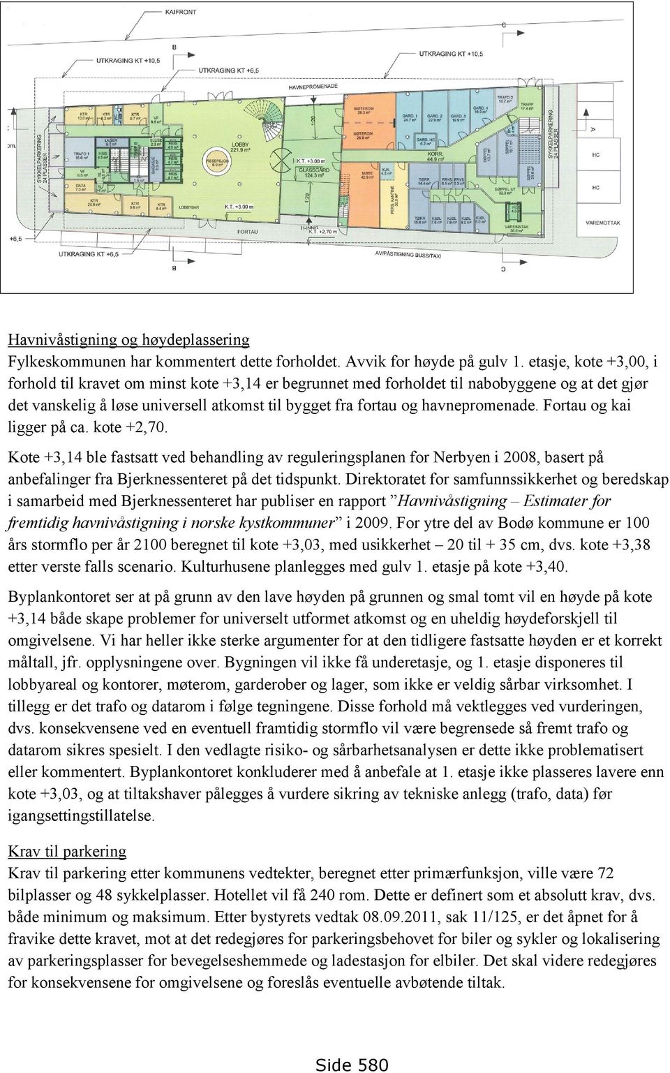 Fortau og kai ligger på ca. kote +2,70. Kote +3,14 ble fastsatt ved behandling av reguleringsplanen for Nerbyen i 2008, basert på anbefalinger fra Bjerknessenteret på det tidspunkt.