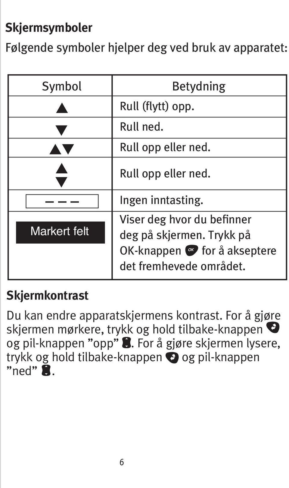 Trykk på OK-knappen for å akseptere OK det fremhevede området. Skjermkontrast Du kan endre apparatskjermens kontrast.