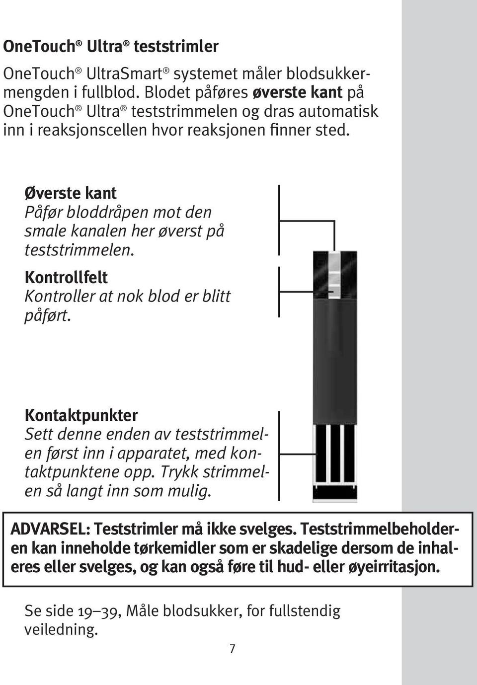 Øverste kant Påfør bloddråpen mot den smale kanalen her øverst på teststrimmelen. Kontrollfelt Kontroller at nok blod er blitt påført.