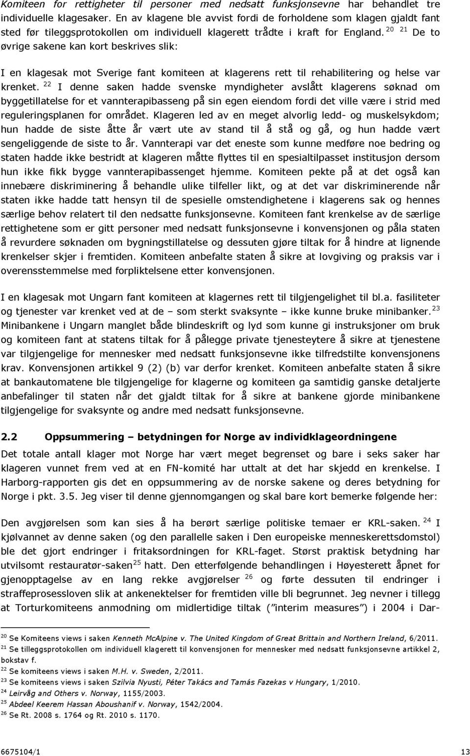 21 De to øvrige sakene kan kort beskrives slik: I en klage sak mot Sverige fant komiteen at klagerens rett til rehabilitering og helse var krenket.