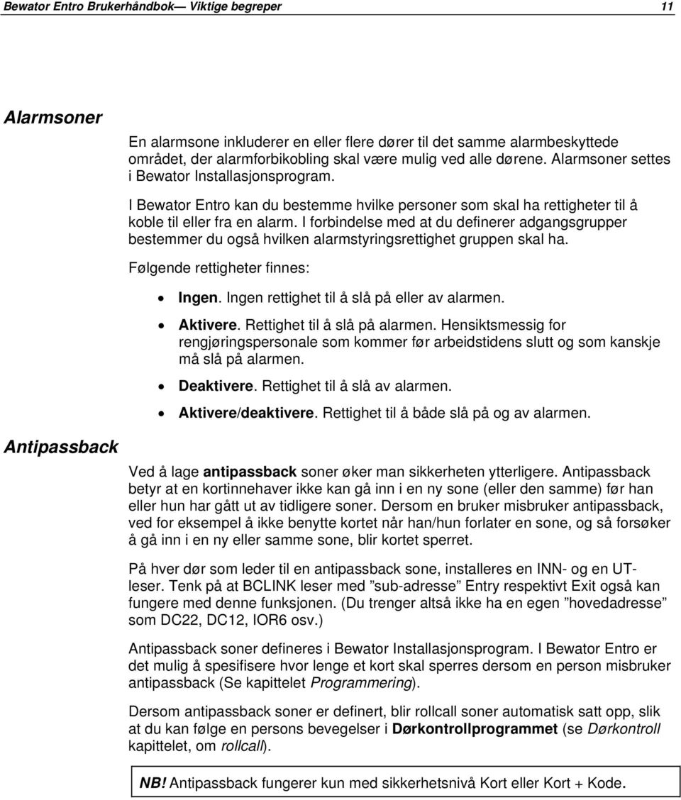 I forbindelse med at du definerer adgangsgrupper bestemmer du også hvilken alarmstyringsrettighet gruppen skal ha. Følgende rettigheter finnes: Ingen. Ingen rettighet til å slå på eller av alarmen.