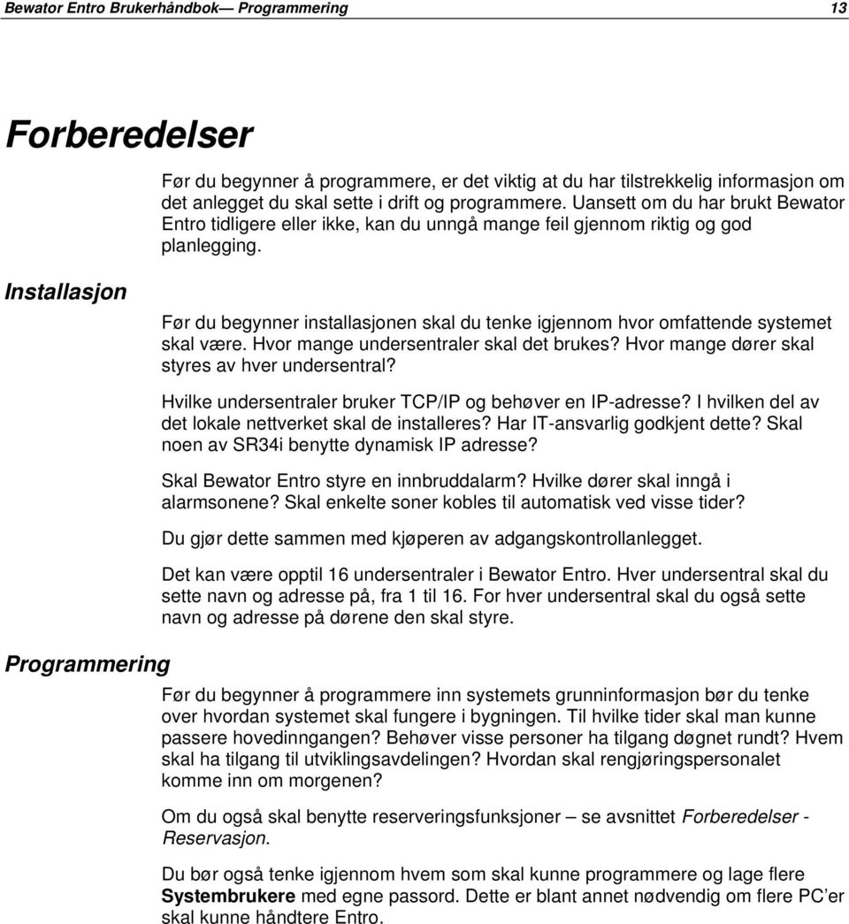 Installasjon Før du begynner installasjonen skal du tenke igjennom hvor omfattende systemet skal være. Hvor mange undersentraler skal det brukes? Hvor mange dører skal styres av hver undersentral?