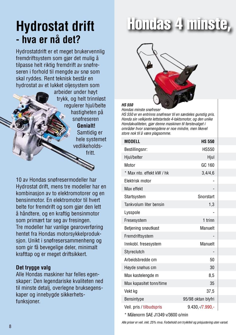 Rent teknisk består en hydrostat av et lukket oljesystem som arbeider under høyt trykk, og helt trinnløst regulerer hjul/belte hastigheten på snøfreseren Genialt!