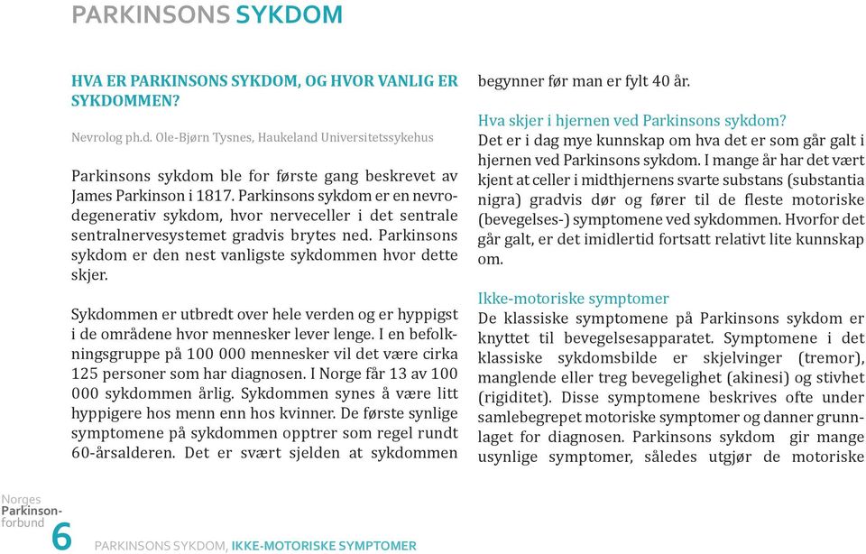 Sykdommen er utbredt over hele verden og er hyppigst i de områdene hvor mennesker lever lenge. I en befolkningsgruppe på 100 000 mennesker vil det være cirka 125 personer som har diagnosen.