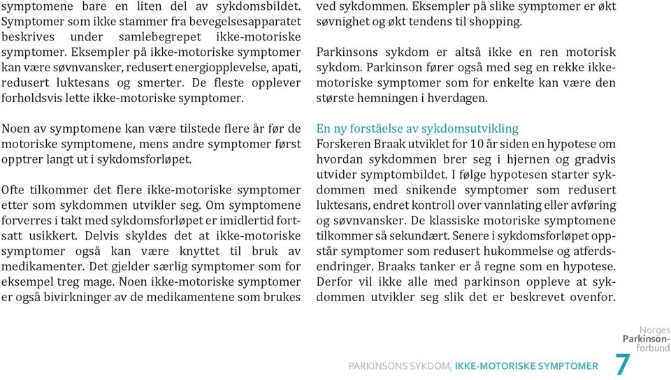 Noen av symptomene kan være tilstede flere år før de motoriske symptomene, mens andre symptomer først opptrer langt ut i sykdomsforløpet.