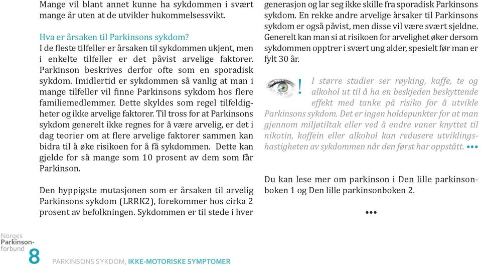 Imidlertid er sykdommen så vanlig at man i mange tilfeller vil finne Parkinsons sykdom hos flere familiemedlemmer. Dette skyldes som regel tilfeldigheter og ikke arvelige faktorer.