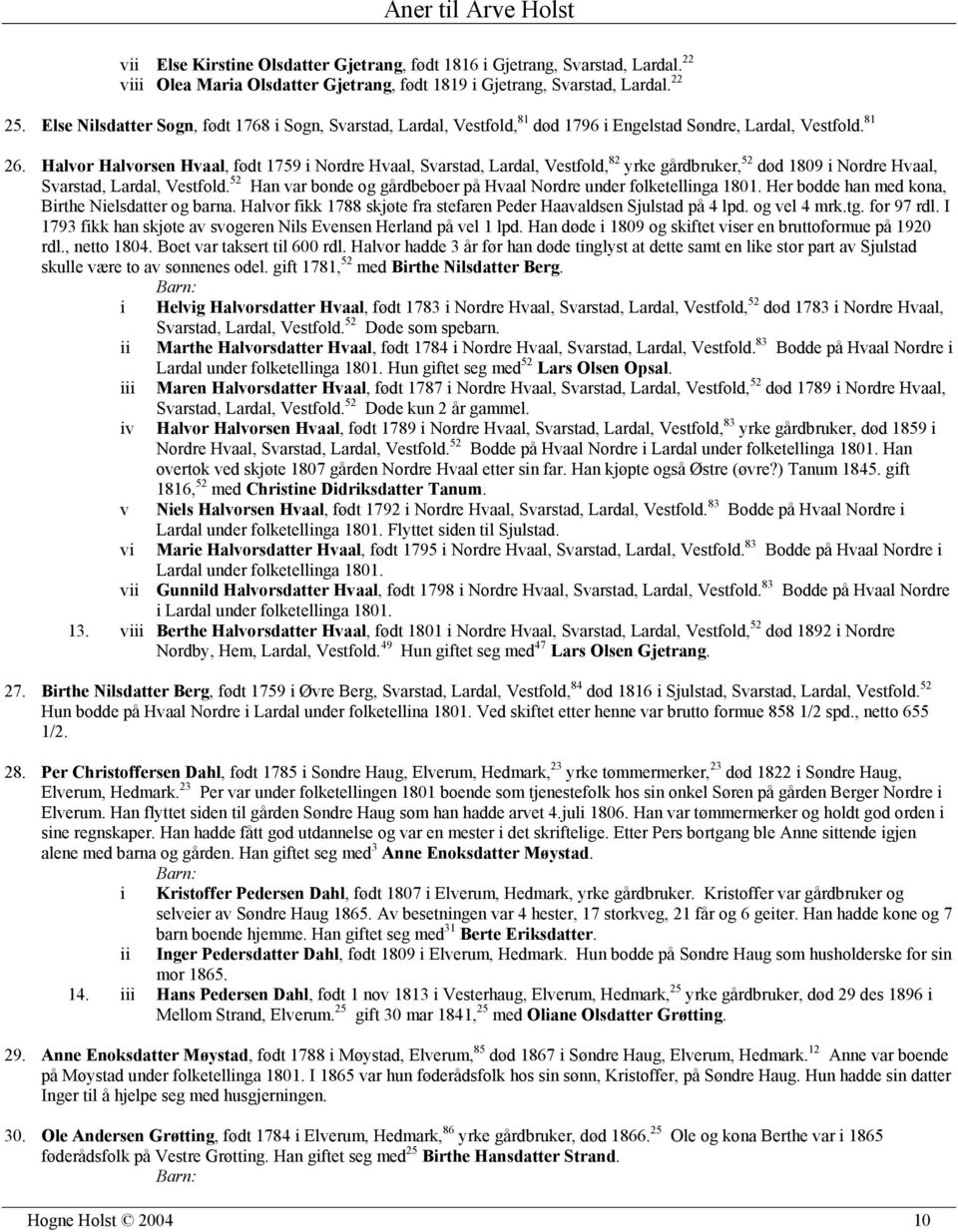 Halvor Halvorsen Hvaal, født 1759 i Nordre Hvaal, Svarstad, Lardal, Vestfold, 82 yrke gårdbruker, 52 død 1809 i Nordre Hvaal, Svarstad, Lardal, Vestfold.