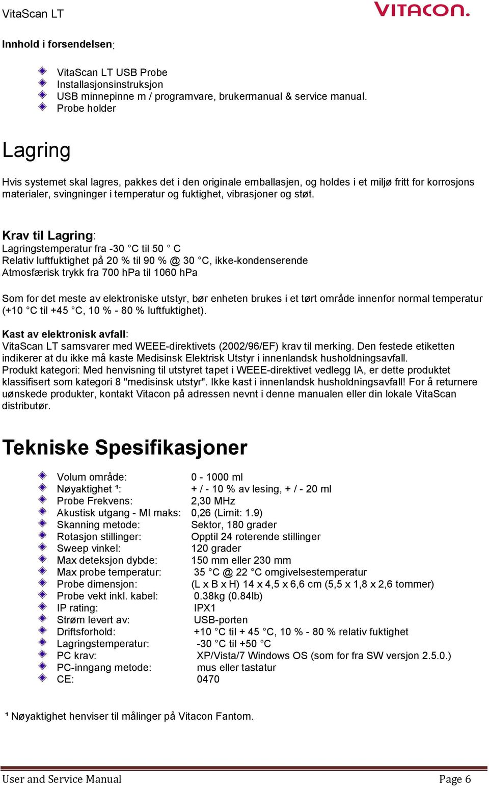 støt. Krav til Lagring: Lagringstemperatur fra -30 C til 50 C Relativ luftfuktighet på 20 % til 90 % @ 30 C, ikke-kondenserende Atmosfærisk trykk fra 700 hpa til 1060 hpa Som for det meste av