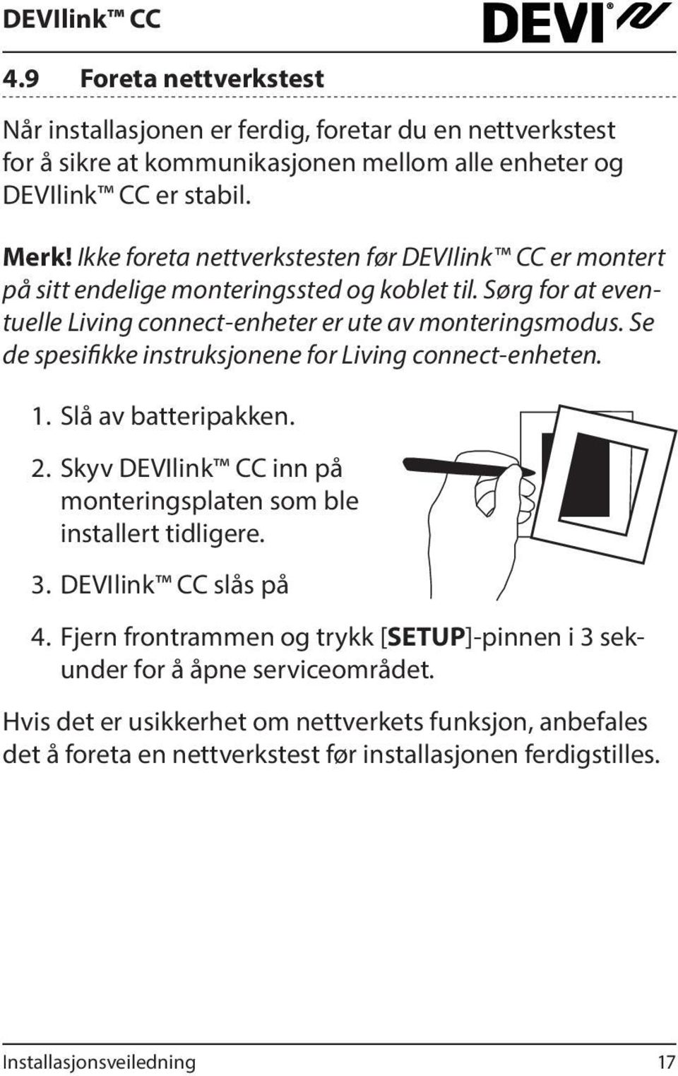 Se de spesifikke instruksjonene for Living connect-enheten. 1. Slå av batteripakken. 2. Skyv DEVIlink CC inn på monteringsplaten som ble installert tidligere. 3.