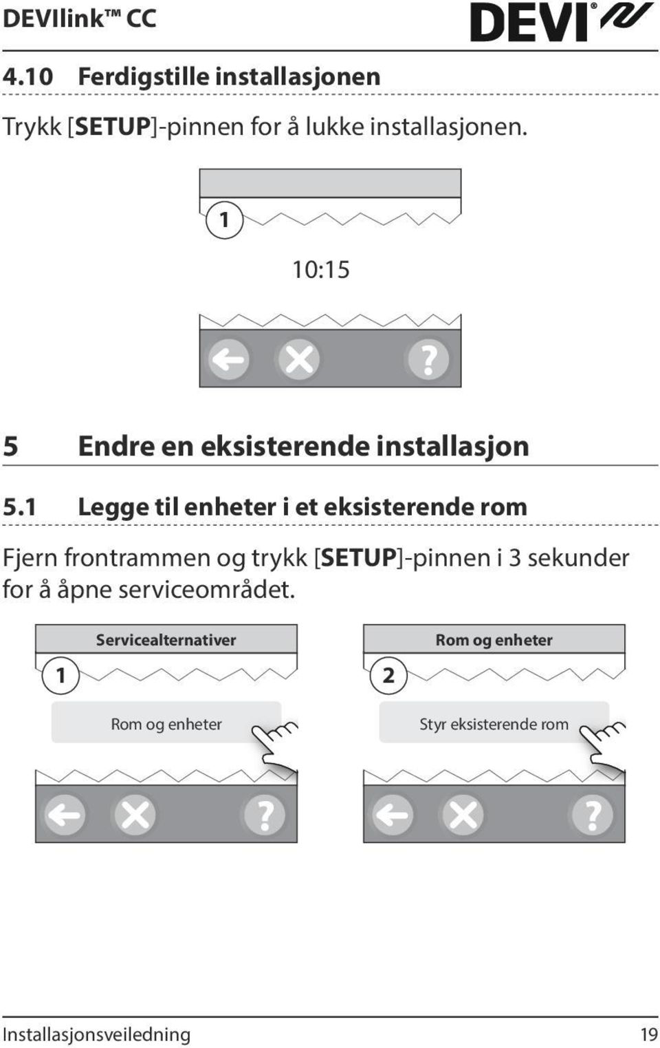 1 Legge til enheter i et eksisterende rom Fjern frontrammen og trykk