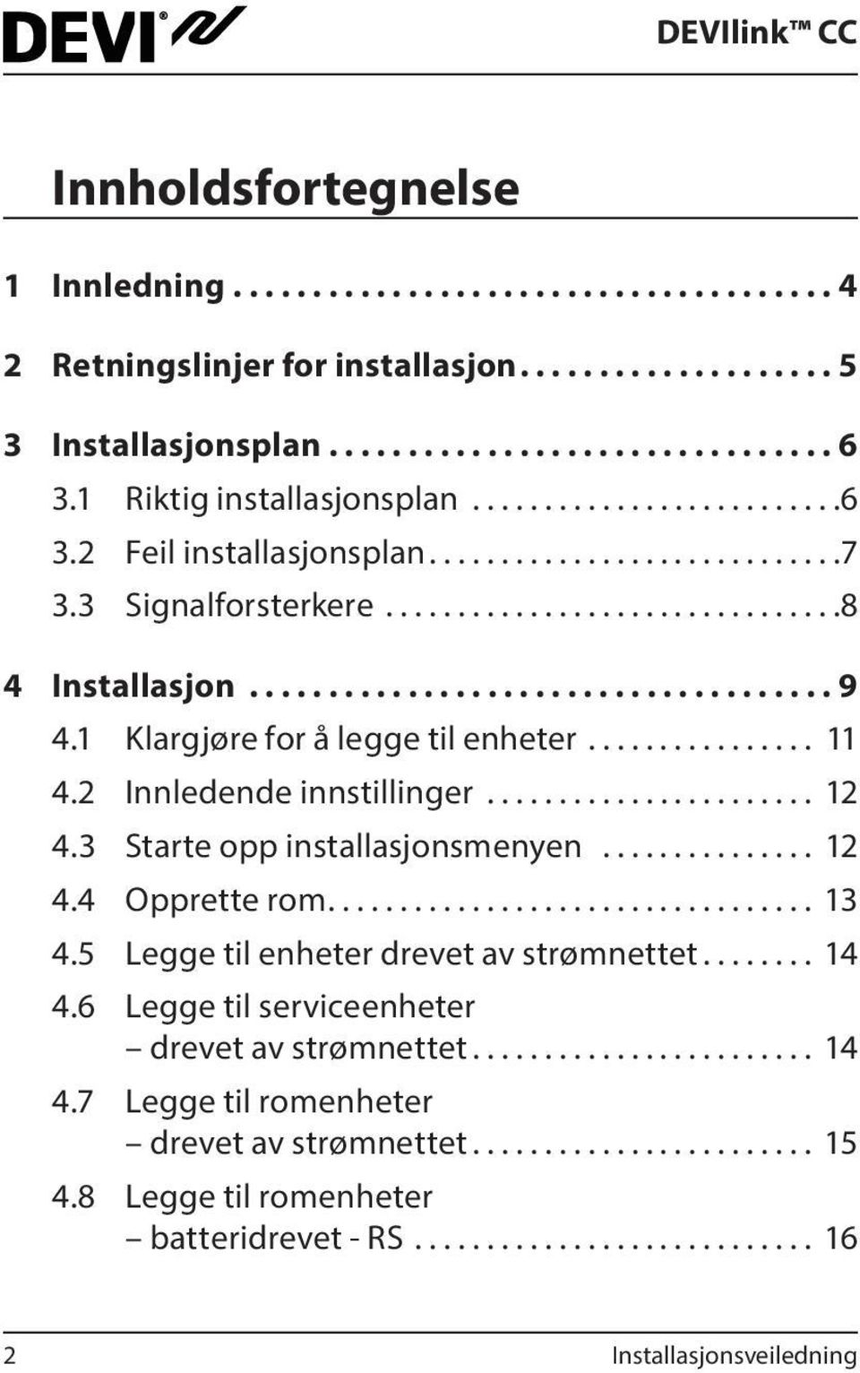 3 Starte opp installasjonsmenyen............... 12 4.4 Opprette rom.................................. 13 4.5 Legge til enheter drevet av strømnettet........ 14 4.