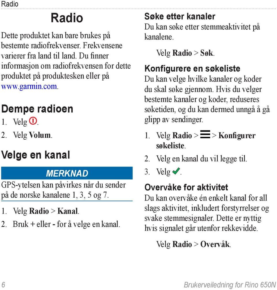 Velge en kanal Merknad GPS-ytelsen kan påvirkes når du sender på de norske kanalene 1, 3, 5 og 7. 1. Velg Radio > Kanal. 2. Bruk + eller - for å velge en kanal.