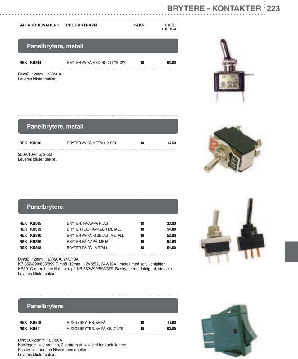 00 REK KB899 BRYTER PÅ-AV-PÅ, METALL 10 54.00 REK KB898 BRYTER PÅ-PÅ, METALL 10 54.00 Dim:Ø=12mm 12V/20A, 24V/10A KB 852/890/898/899 Dim:Ø=12mm 12V/25A, 24V/12A, metall med sølv kontakter.