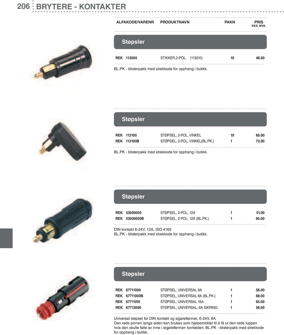 PK.) 1 65.00 DIN kontakt 6-24V, 12A, ISO 4165 BL.PK - blisterpakk med strekkode for oppheng i butikk. Støpsler REK 67711000 STØPSEL, UNIVERSAL 8A 1 56.00 REK 67711000B STØPSEL, UNIVERSAL 8A (BL.PK.) 1 68.