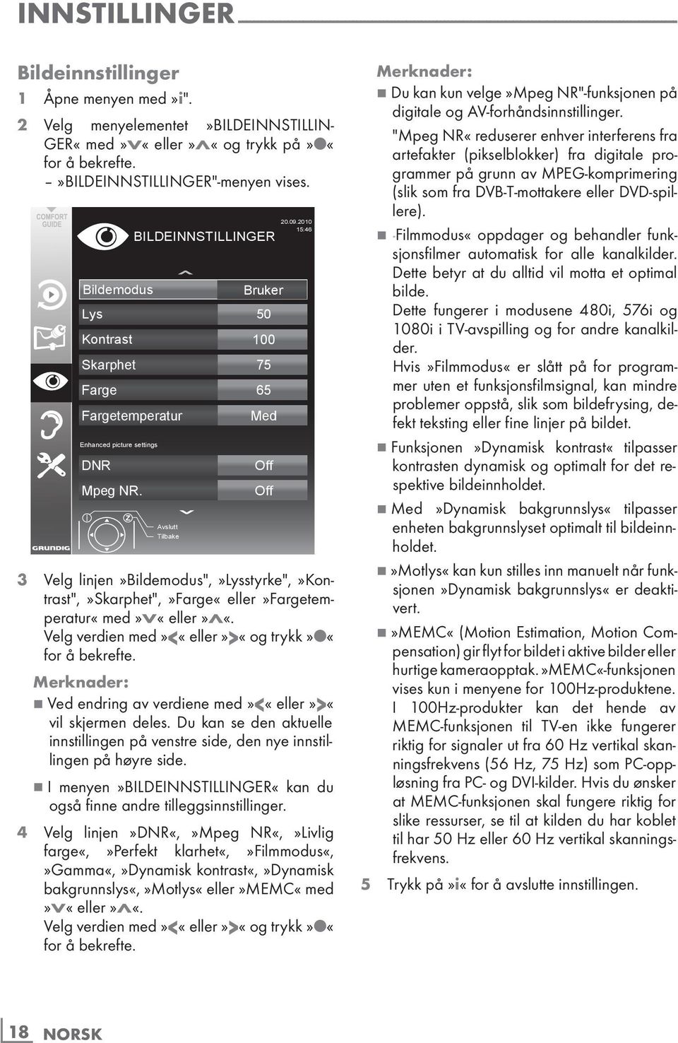 Bildemodus 3 Velg linjen»bildemodus",»lysstyrke",»kontrast",»skarphet",»farge«eller»fargetemperatur«med»v«eller»λ«. Velg verdien med»<«eller»>«og trykk» «for å bekrefte.