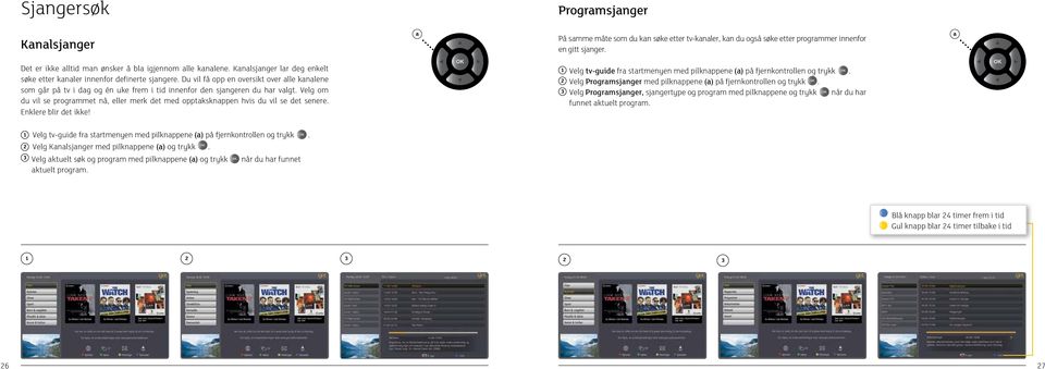 Velg om du vil se progrmmet nå, eller merk det med opptksknppen hvis du vil se det senere. Enklere blir det ikke! 1 Velg tv-guide fr strtmenyen med pilknppene () på fjernkontrollen og trykk.