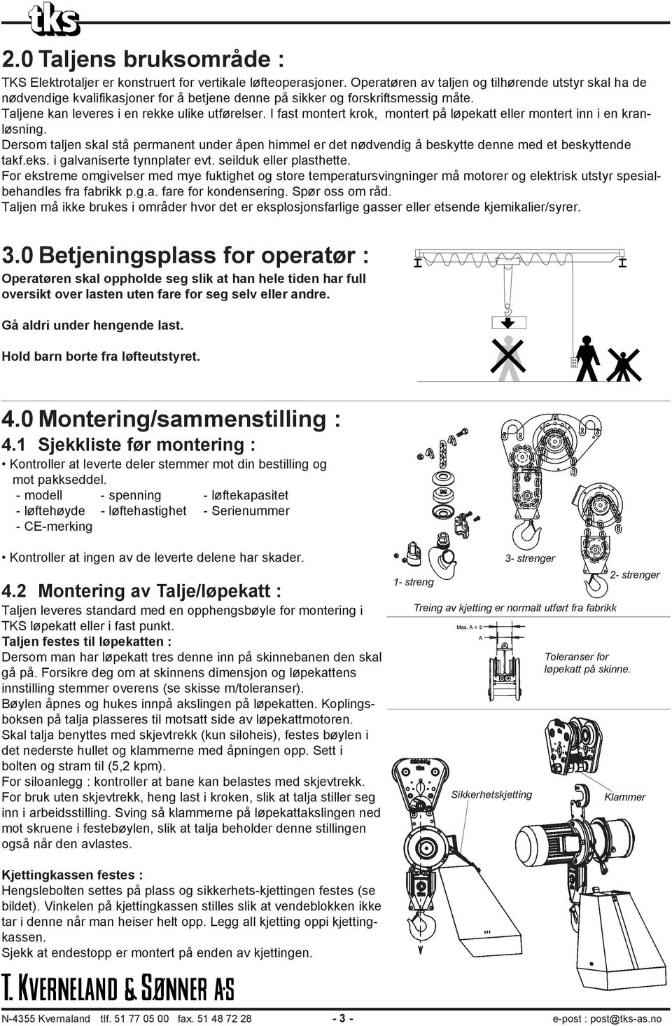 I fast montert krok, montert på løpekatt eller montert inn i en kranløsning. Dersom taljen skal stå permanent under åpen himmel er det nødvendig å beskytte denne med et beskyttende takf.eks.