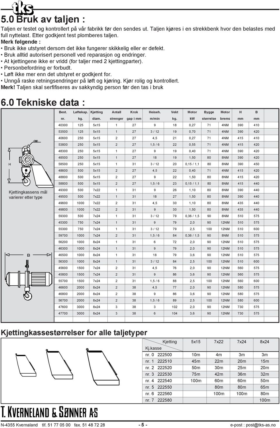 At kjettingene ikke er vridd (for taljer med 2 kjettingparter). Personbefordring er forbudt. Løft ikke mer enn det utstyret er godkjent for. Unngå raske retningsendringer på løft og kjøring.