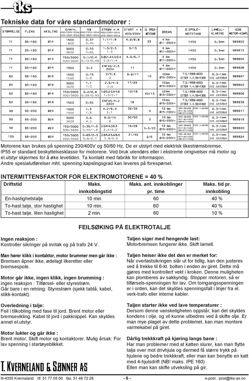 spenning kapslingsgrad kan leveres på forespørsel. INTERMITTENSFAKTOR FOR ELEKTROMOTORENE = 40 % Driftstid Maks. Maks. ant. innkoblinger Maks. tid pr. innkoblingstid pr.