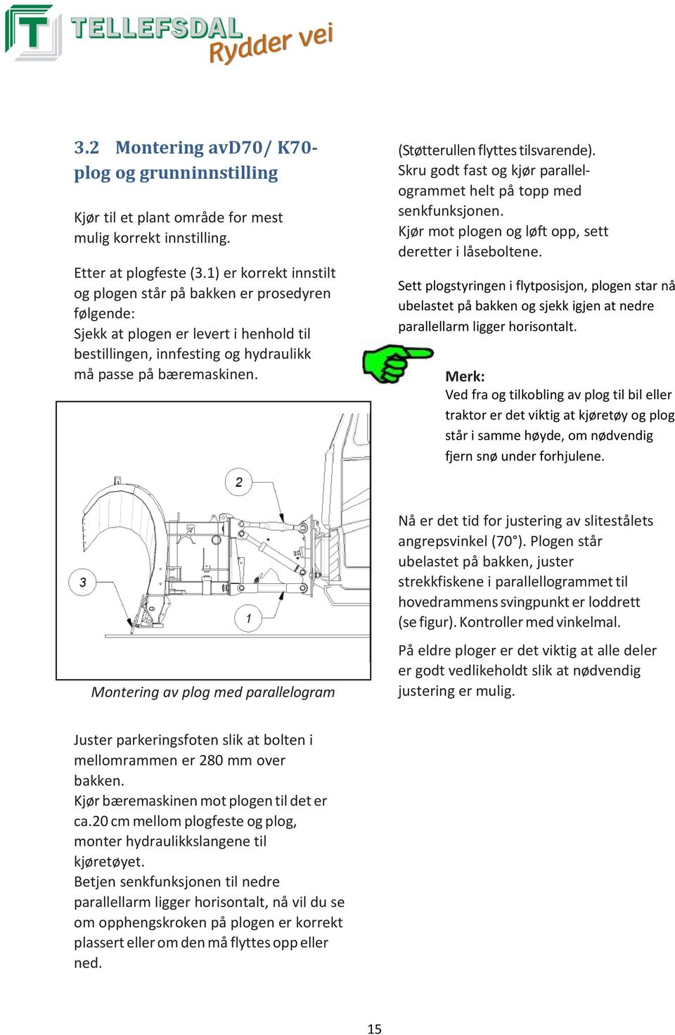 (Støtterullen flyttes tilsvarende). Skru godt fast og kjør parallelogrammet helt på topp med senkfunksjonen. Kjør mot plogen og løft opp, sett deretter i låseboltene.