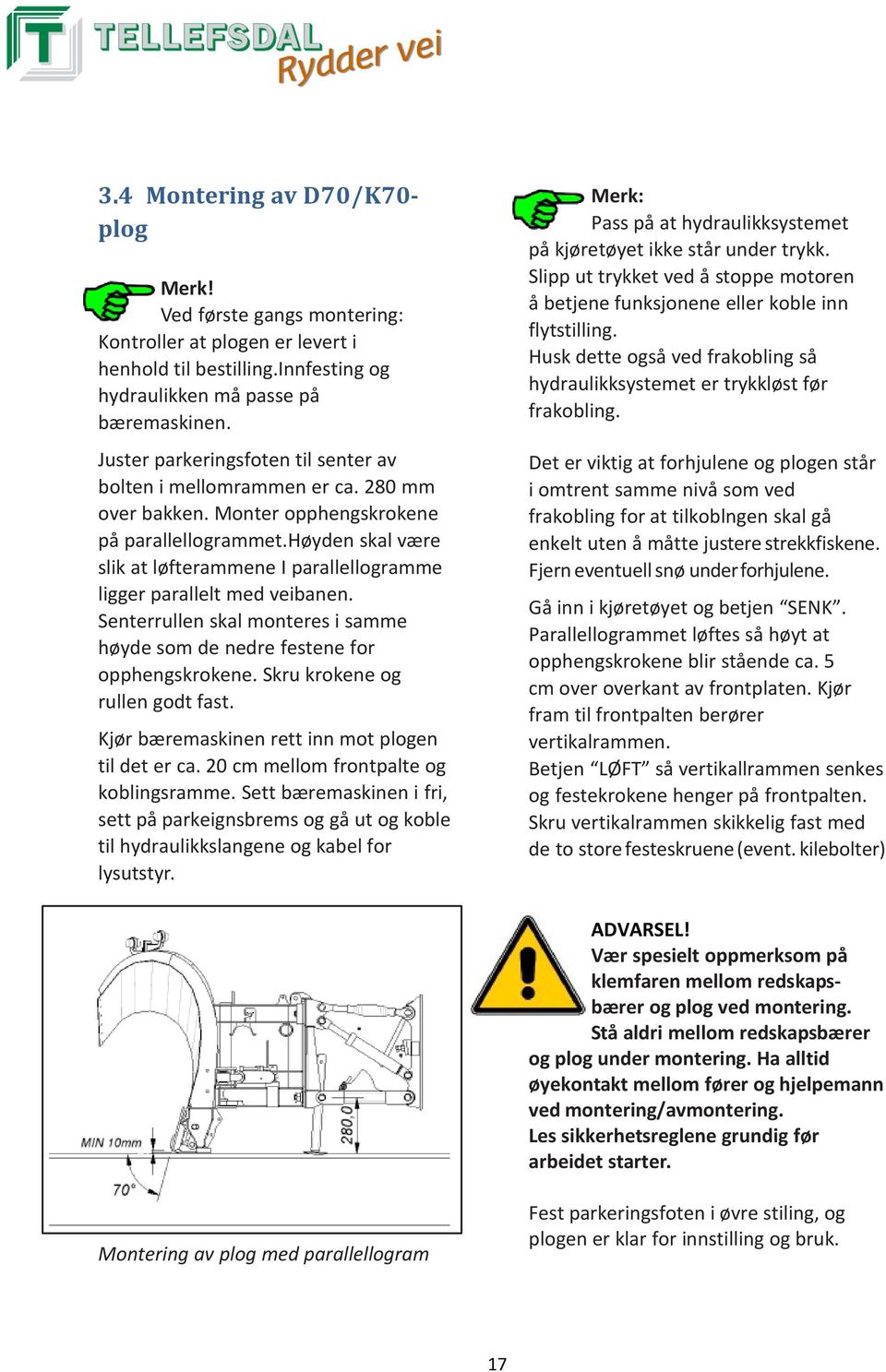 høyden skal være slik at løfterammene I parallellogramme ligger parallelt med veibanen. Senterrullen skal monteres i samme høyde som de nedre festene for opphengskrokene.