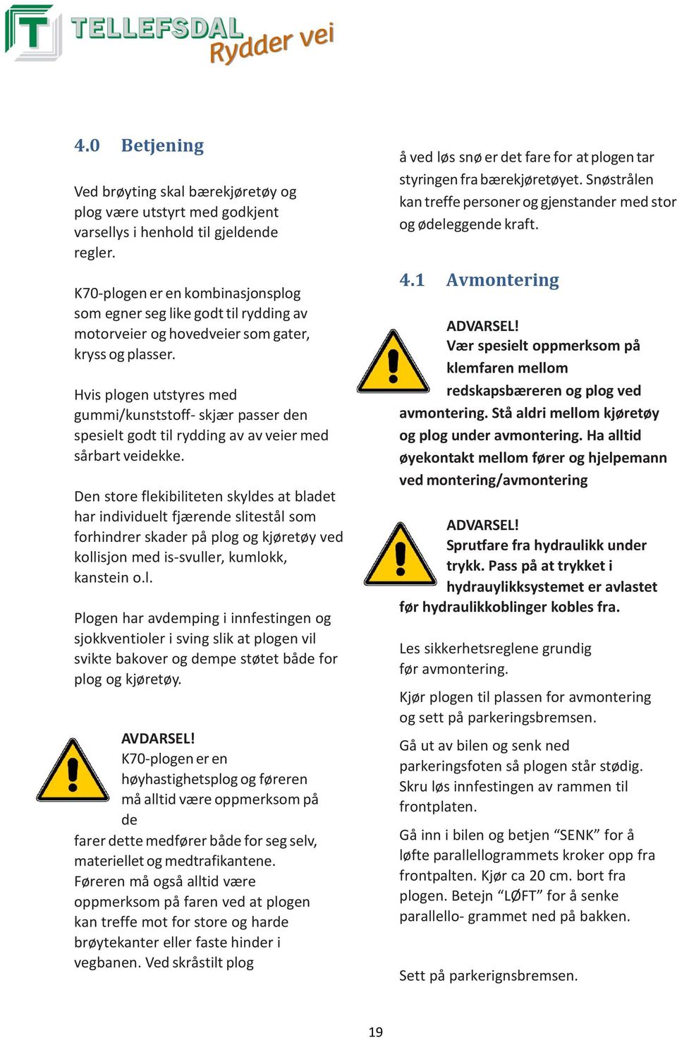 Hvis plogen utstyres med gummi/kunststoff- skjær passer den spesielt godt til rydding av av veier med sårbart veidekke.