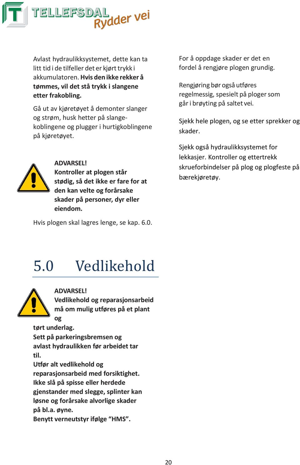 Kontroller at plogen står stødig, så det ikke er fare for at den kan velte og forårsake skader på personer, dyr eller eiendom. For å oppdage skader er det en fordel å rengjøre plogen grundig.