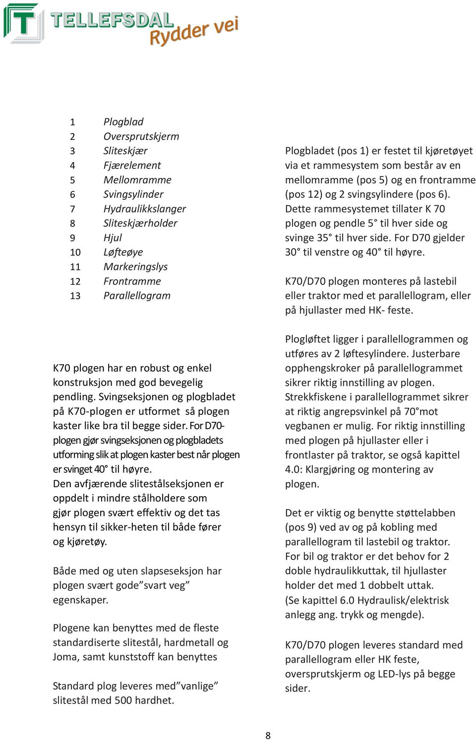 For D70- plogen gjør svingseksjonen og plogbladets utforming slik at plogen kaster best når plogen er svinget 40 til høyre.