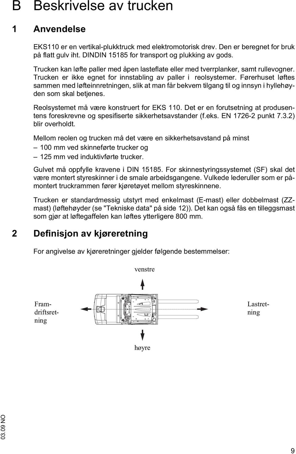 Førerhuset løftes sammen med løfteinnretningen, slik at man får bekvem tilgang til og innsyn i hyllehøyden som skal betjenes. Reolsystemet må være konstruert for EKS 110.