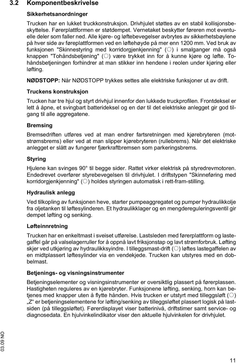 Ved bruk av funksjonen "Skinnestyring med korridorgjenkjenning" (o) i smalganger må også knappen "Tohåndsbetjening" (o) være trykket inn for å kunne kjøre og løfte.