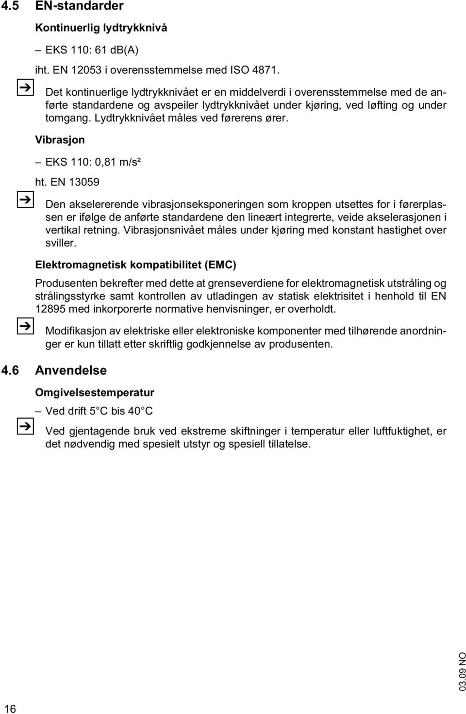 Lydtrykknivået måles ved førerens ører. Vibrasjon EKS 110: 0,81 m/s² ht.