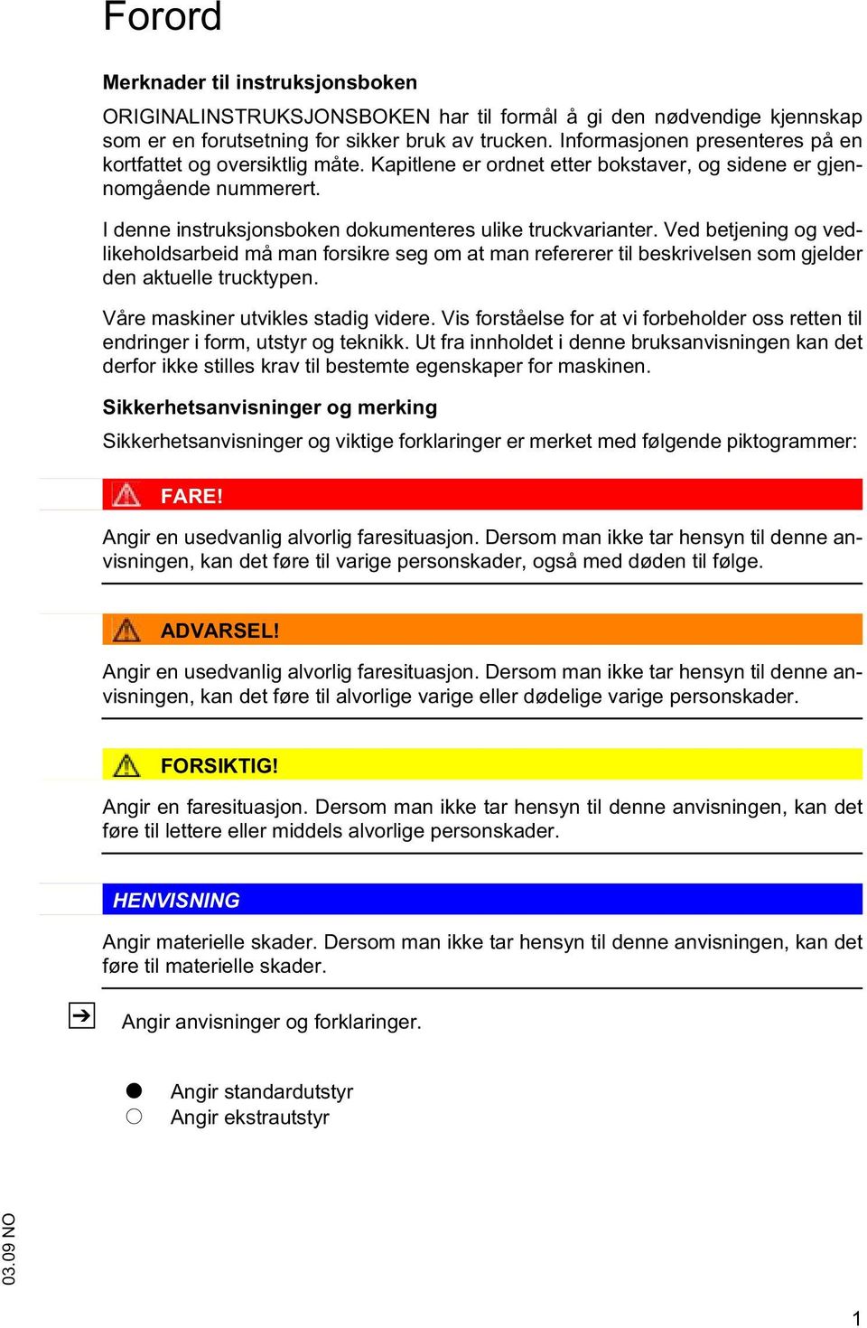 Ved betjening og vedlikeholdsarbeid må man forsikre seg om at man refererer til beskrivelsen som gjelder den aktuelle trucktypen. Våre maskiner utvikles stadig videre.