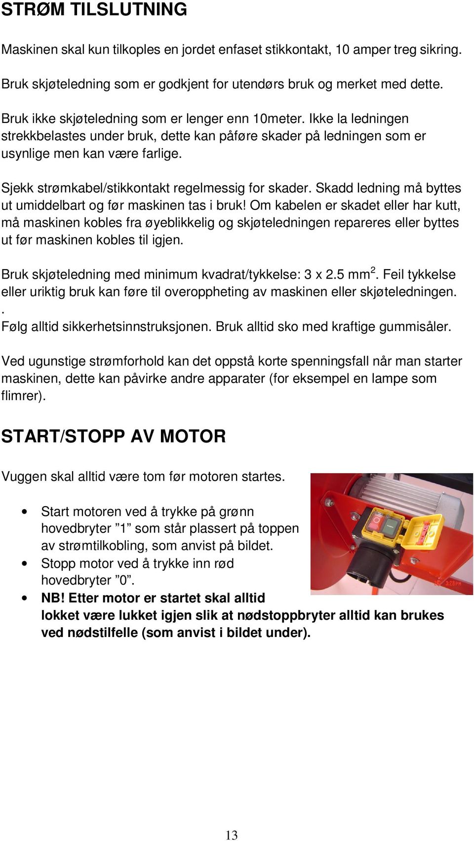 Sjekk strømkabel/stikkontakt regelmessig for skader. Skadd ledning må byttes ut umiddelbart og før maskinen tas i bruk!