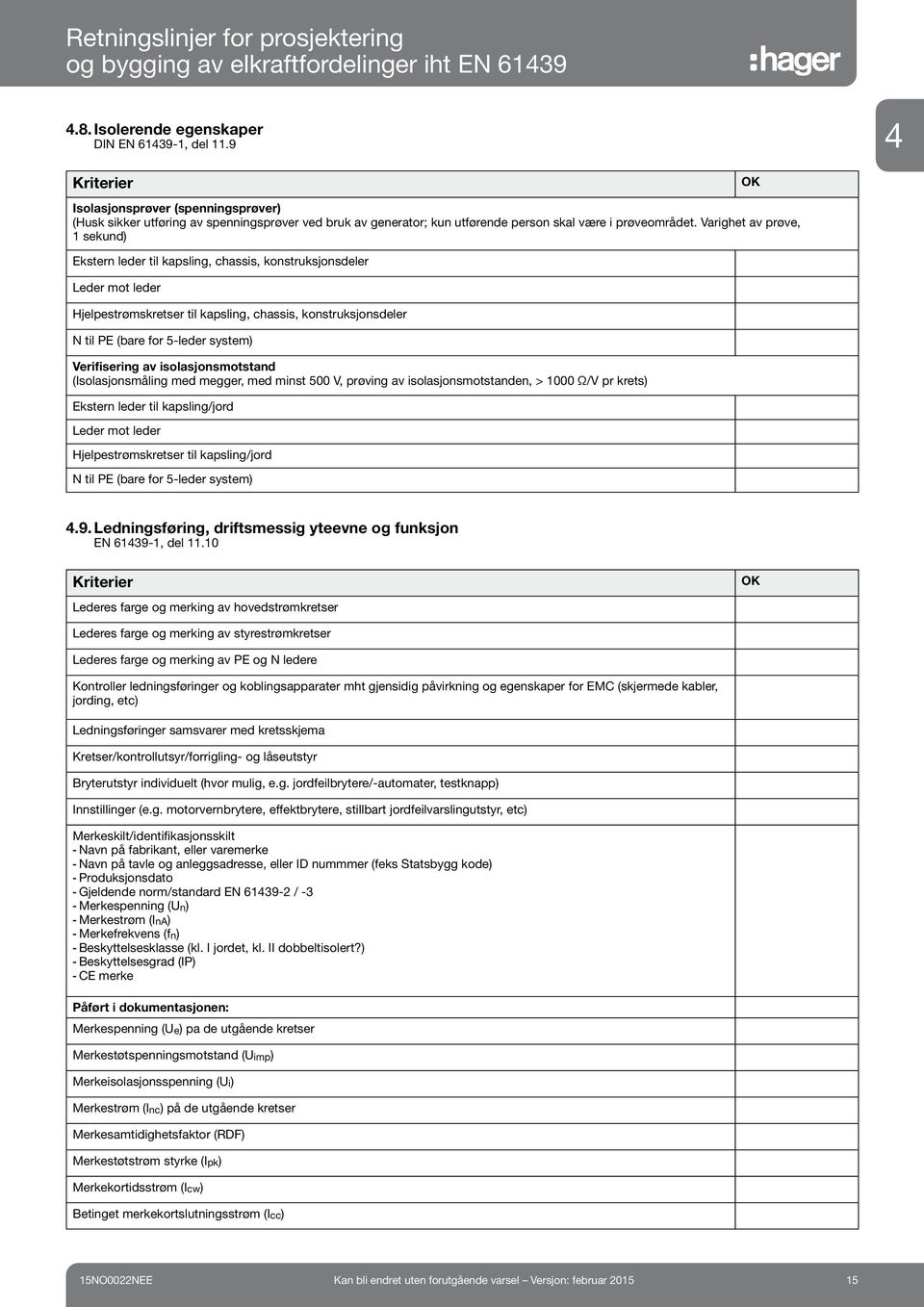 Verifisering av isolasjonsmotstand (Isolasjonsmåling med megger, med minst 500 V, prøving av isolasjonsmotstanden, > 1000 Ω/V pr krets) Ekstern leder til kapsling/jord Leder mot leder