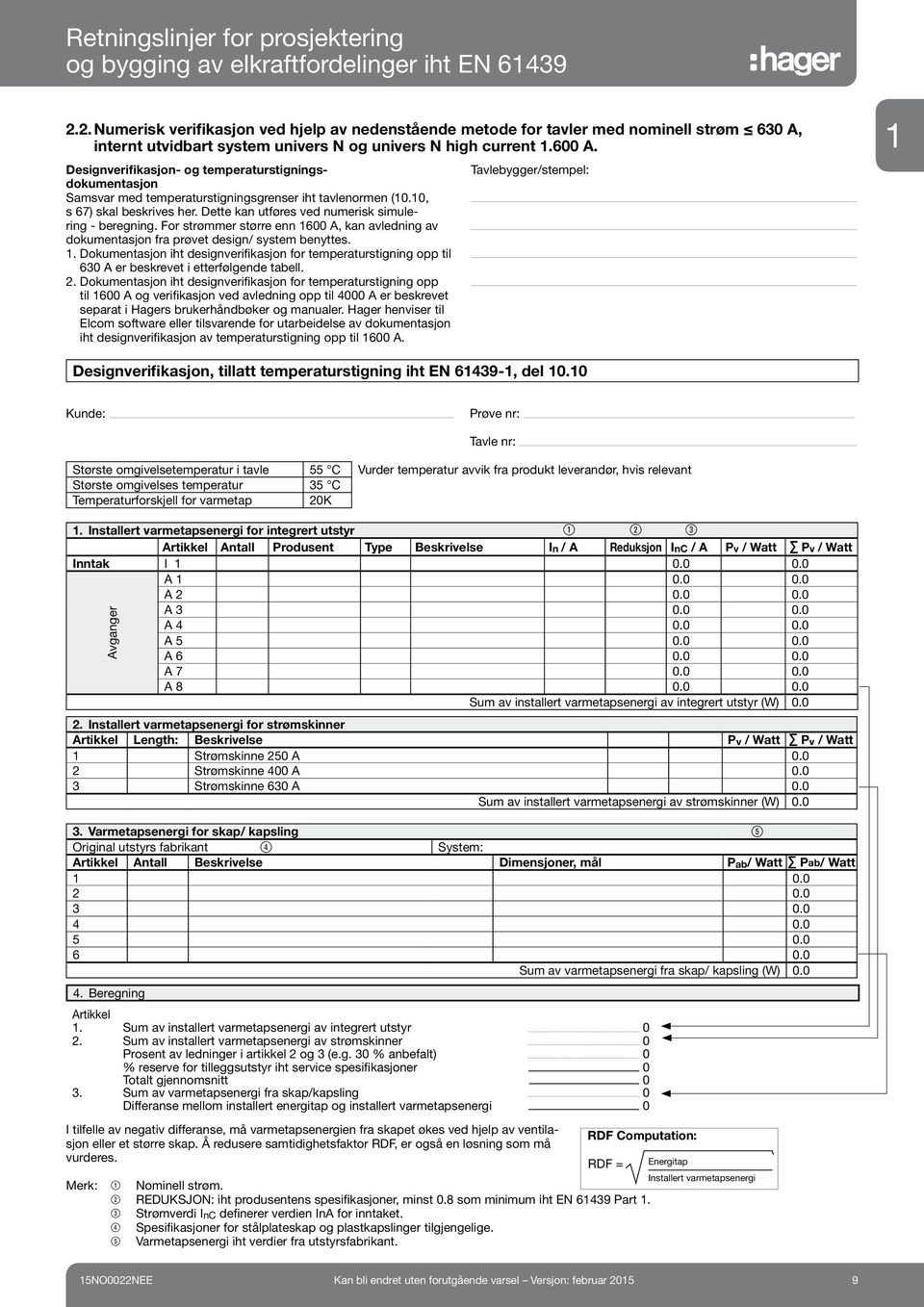 Dette kan utføres ved numerisk simulering - beregning. For strømmer større enn 1600 A, kan avledning av dokumentasjon fra prøvet design/ system benyttes. 1. Dokumentasjon iht designverifikasjon for temperaturstigning opp til 630 A er beskrevet i etterfølgende tabell.