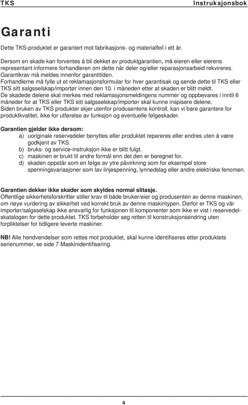 Garantikrav må meldes innenfor garantitiden. Forhandlerne må fylle ut et reklamasjonsformular for hver garantisak og sende dette til TKS eller TKS sitt salgsselskap/importør innen den 10.