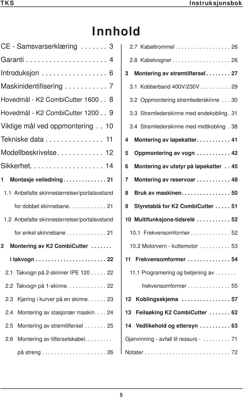 1 Anbefalte skinnestørrelser/portalavstand for dobbel skinnebane............ 21 1.2 Anbefalte skinnestørrelser/portalavstand for enkel skinnebane............. 21 2 Montering av K2 CombiCutter.