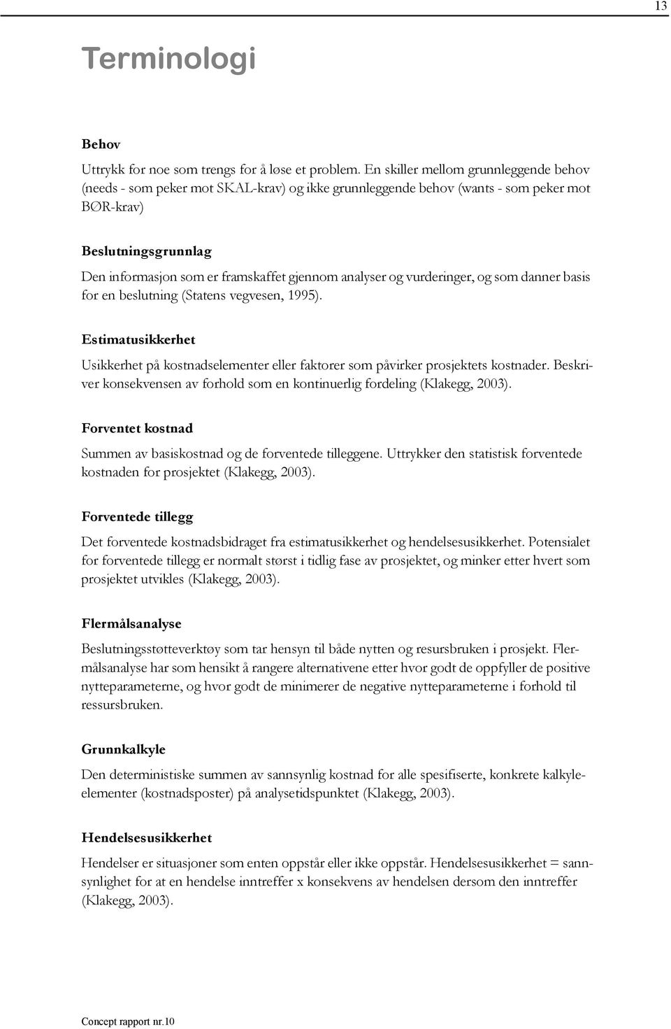 analyser og vurderinger, og som danner basis for en beslutning (Statens vegvesen, 1995). Estimatusikkerhet Usikkerhet på kostnadselementer eller faktorer som påvirker prosjektets kostnader.