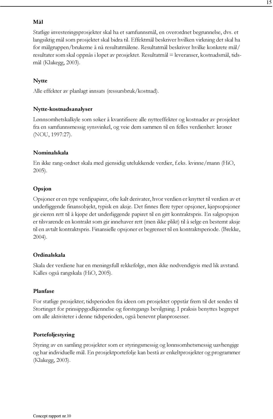 Resultatmål = leveranser, kostnadsmål, tidsmål (Klakegg, 2003). Nytte Alle effekter av planlagt innsats (ressursbruk/kostnad).