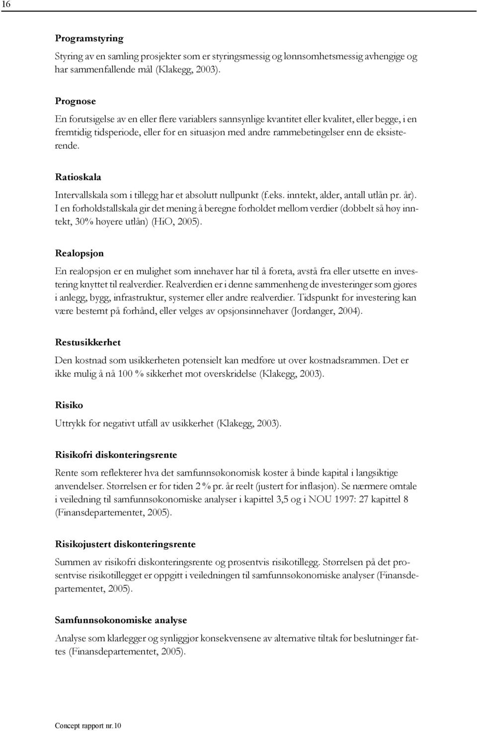 eksisterende. Ratioskala Intervallskala som i tillegg har et absolutt nullpunkt (f.eks. inntekt, alder, antall utlån pr. år).